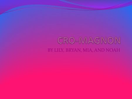 BY LILY, BRYAN, MIA, AND NOAH Introduction Welcome to the amazing world of Cro- Magnon people. Be prepared for facts flying at you and challenging questions.