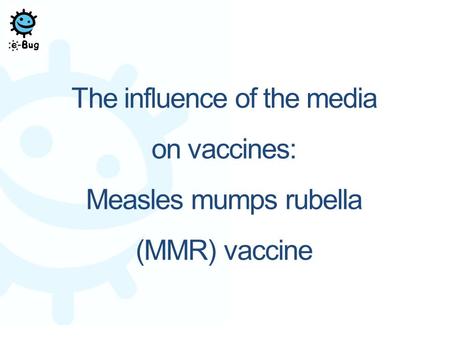 The influence of the media on vaccines: Measles mumps rubella (MMR) vaccine.