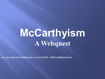 McCarthyism A Webquest www.faculty.umb.edu/hannah_sevian/G660/.../ McCarthyism.htm.