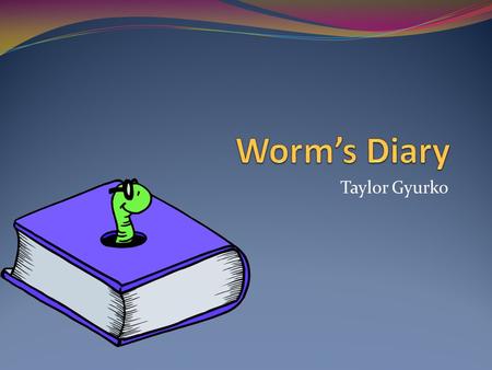 Taylor Gyurko. April 7 Worm gets ready for recess and he makes a hole. He does not have a real head or legs. His friends are helping him to get out before.