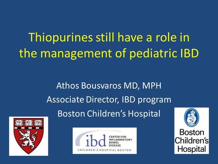 Thiopurines still have a role in the management of pediatric IBD Athos Bousvaros MD, MPH Associate Director, IBD program Boston Children’s Hospital.