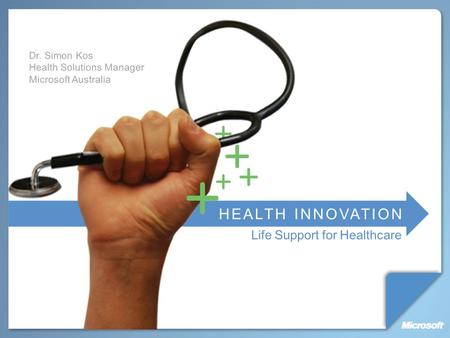 Life Support for Healthcare HEALTH INNOVATION Dr. Simon Kos Health Solutions Manager Microsoft Australia.