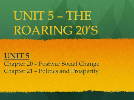 UNIT 5 Chapter 20 – Postwar Social Change Chapter 21 – Politics and Prosperity UNIT 5 – THE ROARING 20’S.