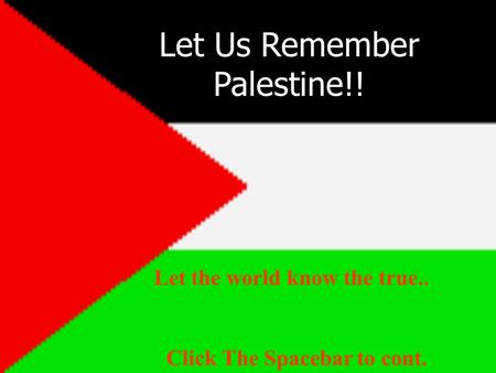 Let Us Remember Palestine!! Click The Spacebar to cont. Let the world know the true..