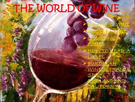 THE WORLD OF WINE  DRINKING WINE  MODERN WINE  CHOOSING WINE  HOW TO READ A LABEL  EUROPEAN WINES: FRANCE, SPAIN, ENGLAND AND CALIFORNIA.