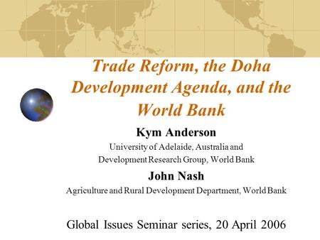 Trade Reform, the Doha Development Agenda, and the World Bank Kym Anderson University of Adelaide, Australia and Development Research Group, World Bank.