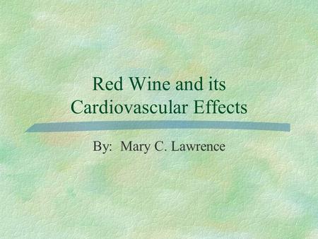 Red Wine and its Cardiovascular Effects By: Mary C. Lawrence.
