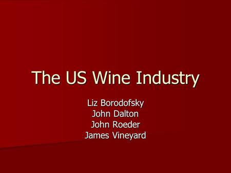 The US Wine Industry Liz Borodofsky John Dalton John Roeder James Vineyard.
