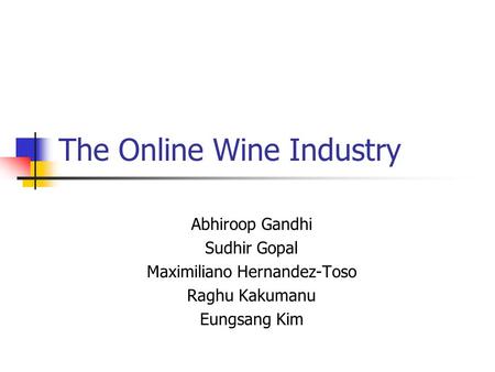 The Online Wine Industry Abhiroop Gandhi Sudhir Gopal Maximiliano Hernandez-Toso Raghu Kakumanu Eungsang Kim.