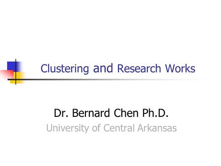 Clustering and Research Works Dr. Bernard Chen Ph.D. University of Central Arkansas.