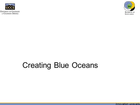 Innovation.uccs.edu B ACHELOR OF I NNOVATION ™ Creating Blue Oceans.