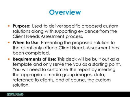 Overview  Purpose: Used to deliver specific proposed custom solutions along with supporting evidence from the Client Needs Assessment process.  When.