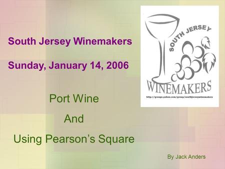 South Jersey Winemakers Sunday, January 14, 2006 Port Wine And Using Pearson’s Square By Jack Anders.