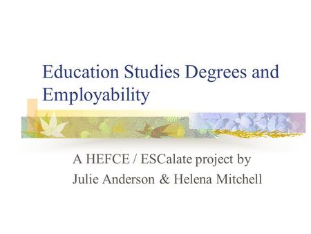 Education Studies Degrees and Employability A HEFCE / ESCalate project by Julie Anderson & Helena Mitchell.
