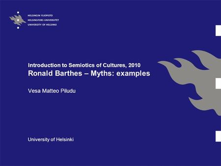 Introduction to Semiotics of Cultures, 2010 Ronald Barthes – Myths: examples Vesa Matteo Piludu University of Helsinki.