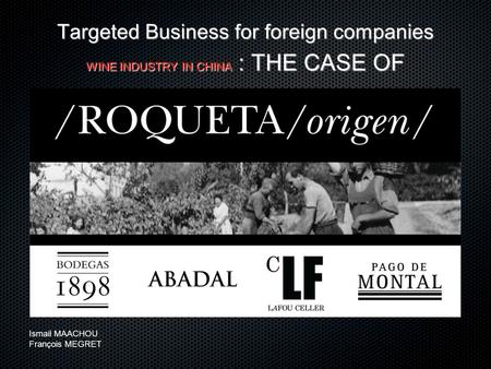 Targeted Business for foreign companies WINE INDUSTRY IN CHINA : THE CASE OF Ismail MAACHOU François MEGRET.