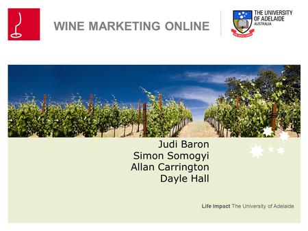 Life Impact The University of Adelaide WINE MARKETING ONLINE Judi Baron Simon Somogyi Allan Carrington Dayle Hall.