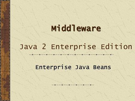 Middleware Middleware Java 2 Enterprise Edition Enterprise Java Beans.