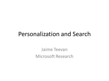 Personalization and Search Jaime Teevan Microsoft Research.