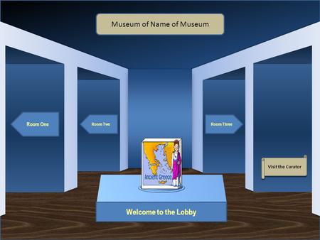 Museum Entrance Welcome to the Lobby Room One Room TwoRoom Three Museum of Name of Museum Visit the Curator.
