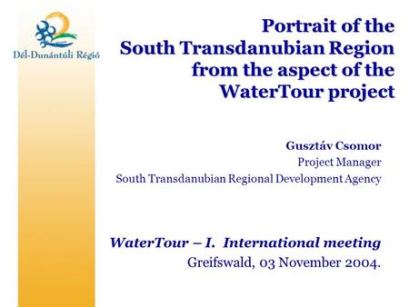 Portrait of the South Transdanubian Region from the aspect of the WaterTour project Gusztáv Csomor Project Manager South Transdanubian Regional Development.