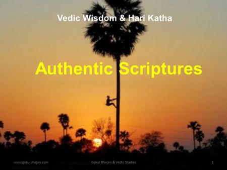 Www.gokulbhajan.comGokul Bhajan & Vedic Studies1 Authentic Scriptures Vedic Wisdom & Hari Katha.