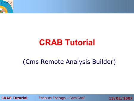 CRAB Tutorial Federica Fanzago – Cern/Cnaf 13/02/2007 CRAB Tutorial (Cms Remote Analysis Builder)