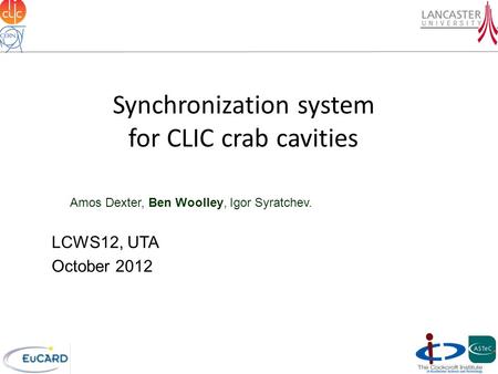 Synchronization system for CLIC crab cavities Amos Dexter, Ben Woolley, Igor Syratchev. LCWS12, UTA October 2012.