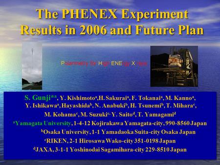 The PHENEX Experiment Results in 2006 and Future Plan S. Gunji* a, Y. Kishimoto a,H. Sakurai a, F. Tokanai a, M. Kanno a, Y. Ishikawa a, Hayashida b, N.
