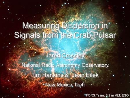 Measuring Dispersion in Signals from the Crab Pulsar Jared Crossley National Radio Astronomy Observatory Tim Hankins & Jean Eilek New Mexico Tech Jared.