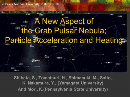 A New Aspect of the Crab Pulsar Nebula; Particle Acceleration and Heating Shibata, S., Tomatsuri, H., Shimanuki, M., Saito, K. Nakamura, Y., (Yamagata.
