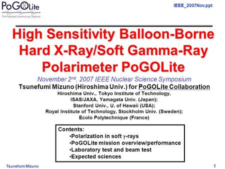 IEEE_2007Nov.ppt Tsunefumi Mizuno 1 High Sensitivity Balloon-Borne Hard X-Ray/Soft Gamma-Ray Polarimeter PoGOLite November 2 nd, 2007 IEEE Nuclear Science.