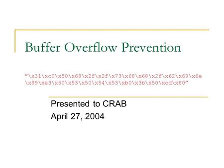 Buffer Overflow Prevention ”\x31\xc0\x50\x68\x2f\x2f\x73\x68\x68\x2f\x62\x69\x6e \x89\xe3\x50\x53\x50\x54\x53\xb0\x3b\x50\xcd\x80” Presented to CRAB April.