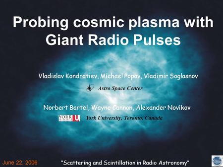 Probing cosmic plasma with Giant Radio Pulses June 22, 2006 “Scattering and Scintillation in Radio Astronomy’’ Vladislav Kondratiev, Michael Popov, Vladimir.