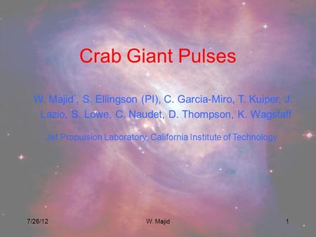 7/26/12W. Majid1 Crab Giant Pulses W. Majid *, S. Ellingson (PI), C. Garcia-Miro, T. Kuiper, J. Lazio, S. Lowe, C. Naudet, D. Thompson, K. Wagstaff * Jet.