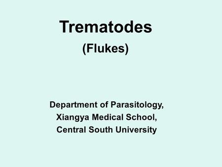 Trematodes (Flukes) Department of Parasitology, Xiangya Medical School, Central South University.