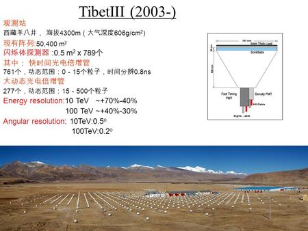 TibetIII (2003-) 观测站 西藏羊八井， 海拔 4300m （大气深度 606g/cm 2 ) 现有阵列 : 50,400 m 2 闪烁体探测器 :0.5 m 2 x 789 个 其中： 快时间光电倍增管 761 个，动态范围： 0 － 15 个粒子，时间分辨 0.8ns 大动态光电倍增管.