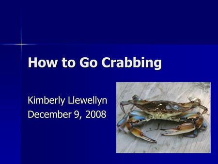 How to Go Crabbing Kimberly Llewellyn December 9, 2008.
