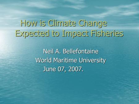 How is Climate Change Expected to Impact Fisheries How is Climate Change Expected to Impact Fisheries Neil A. Bellefontaine Neil A. Bellefontaine World.