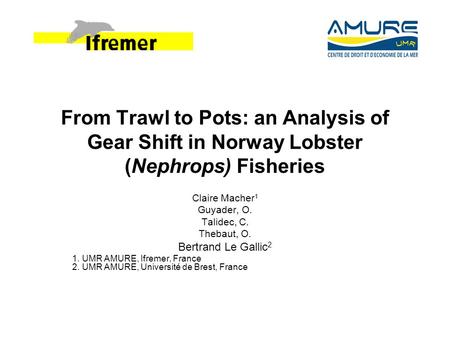 From Trawl to Pots: an Analysis of Gear Shift in Norway Lobster (Nephrops) Fisheries Claire Macher 1 Guyader, O. Talidec, C. Thebaut, O. Bertrand Le Gallic.