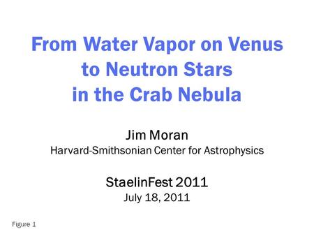From Water Vapor on Venus to Neutron Stars in the Crab Nebula Jim Moran Harvard-Smithsonian Center for Astrophysics StaelinFest 2011 July 18, 2011 Figure.