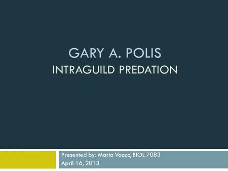 GARY A. POLIS INTRAGUILD PREDATION Presented by: Maria Vozzo, BIOL 7083 April 16, 2013.