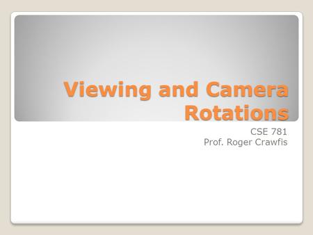 Viewing and Camera Rotations CSE 781 Prof. Roger Crawfis.