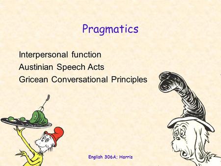English 306A; Harris 1 Pragmatics Interpersonal function Austinian Speech Acts Gricean Conversational Principles.
