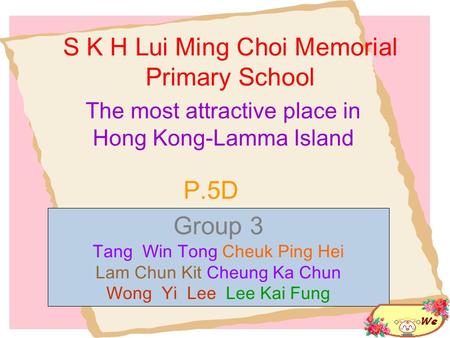 S K H Lui Ming Choi Memorial Primary School The most attractive place in Hong Kong-Lamma Island P.5D Group 3 Tang Win Tong Cheuk Ping Hei Lam Chun Kit.