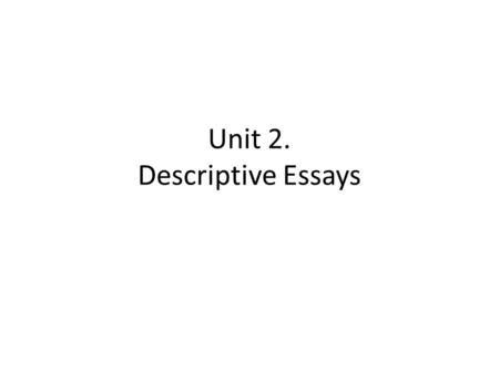 Unit 2. Descriptive Essays. Review What is a descriptive essay? – Use words to describe details about how a subject looks, sounds, smells, tastes, or.
