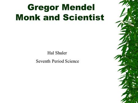 Gregor Mendel Monk and Scientist Hal Shuler Seventh Period Science.