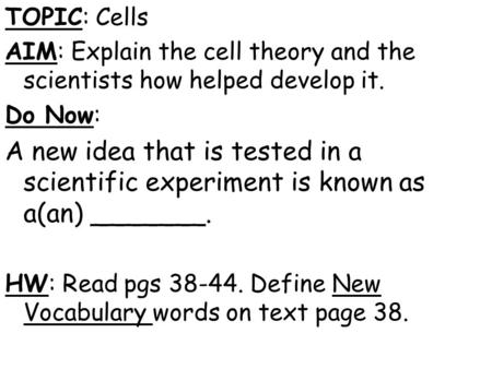 TOPIC: Cells AIM: Explain the cell theory and the scientists how helped develop it. Do Now: A new idea that is tested in a scientific experiment is known.