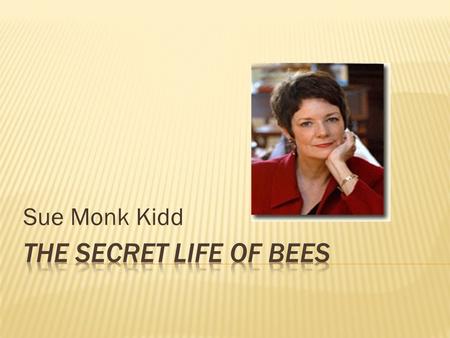 Sue Monk Kidd.  Born August 12, 1948 – Georgia  Began writing at age of 30; nonfiction (memoirs)  First novel: The Secret Life of Bees (2002)  Second.