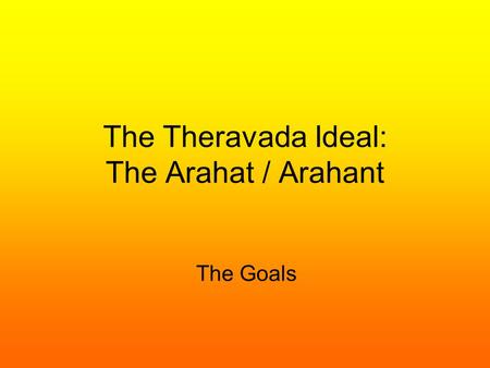 The Theravada Ideal: The Arahat / Arahant The Goals.